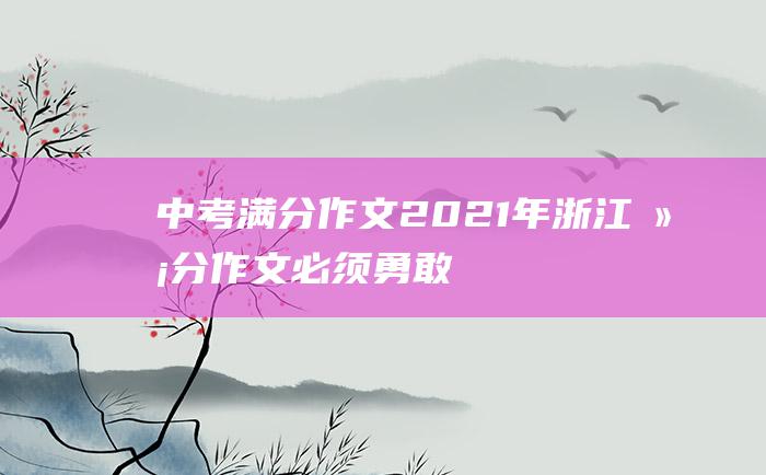 中考满分作文2021年浙江满分作文 必须勇敢