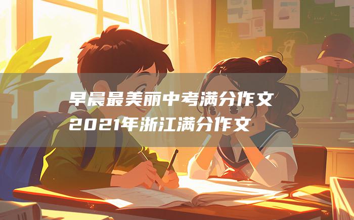 早晨最美丽 中考满分作文2021年浙江满分作文