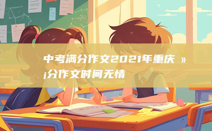 中考满分作文2021年重庆满分作文 时间无情