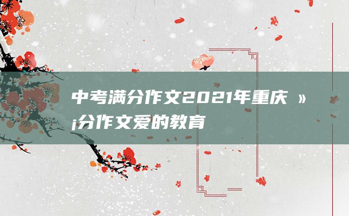 中考满分作文2021年重庆满分作文 爱的教育