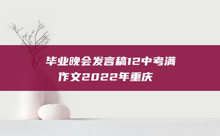 毕业晚会发言稿12 中考满分作文2022年重庆满分作文