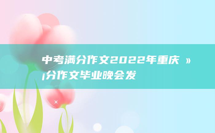 中考满分作文2022年重庆满分作文 毕业晚会发言稿17