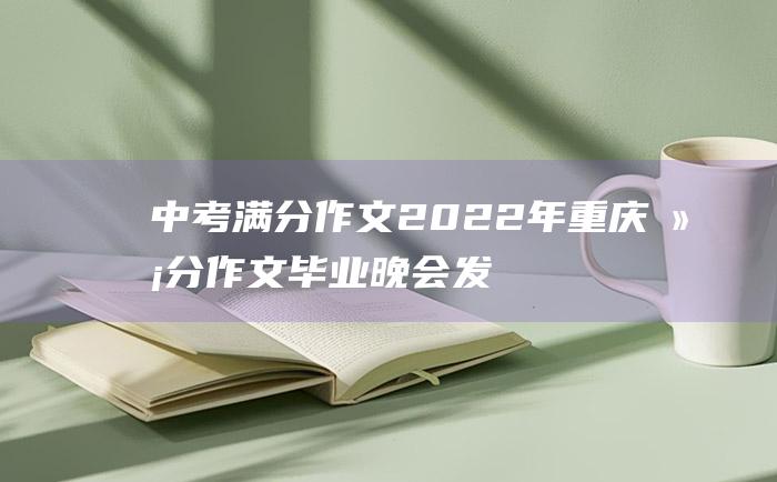 中考满分作文2022年重庆满分作文 毕业晚会发言稿10