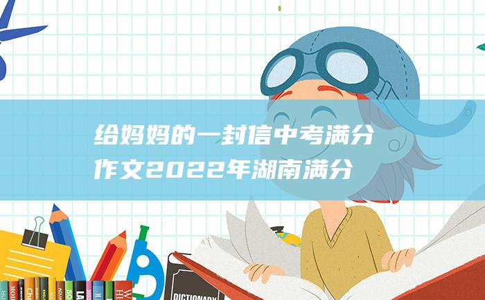 给妈妈的一封信 中考满分作文2022年湖南满分作文