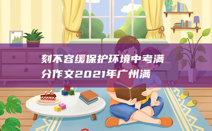 刻不容缓 保护环境 中考满分作文2021年广州满分作文