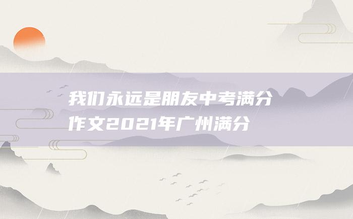 我们永远是朋友 中考满分作文2021年广州满分作文