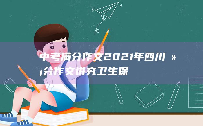 中考满分作文2021年四川满分作文 讲究卫生保护环境