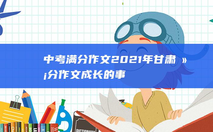 中考满分作文2021年甘肃满分作文 成长的事