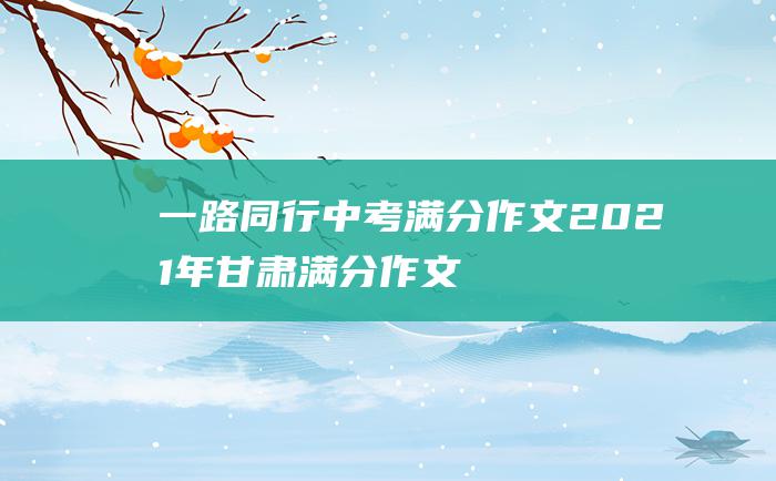 一路同行中考满分作文2021年甘肃满分作文