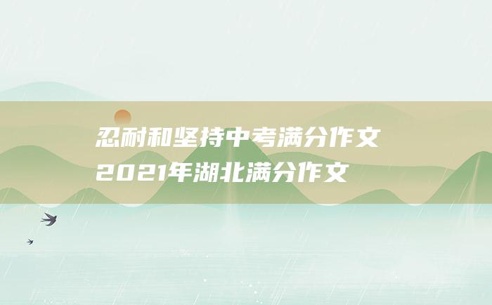 忍耐和坚持 中考满分作文2021年湖北满分作文