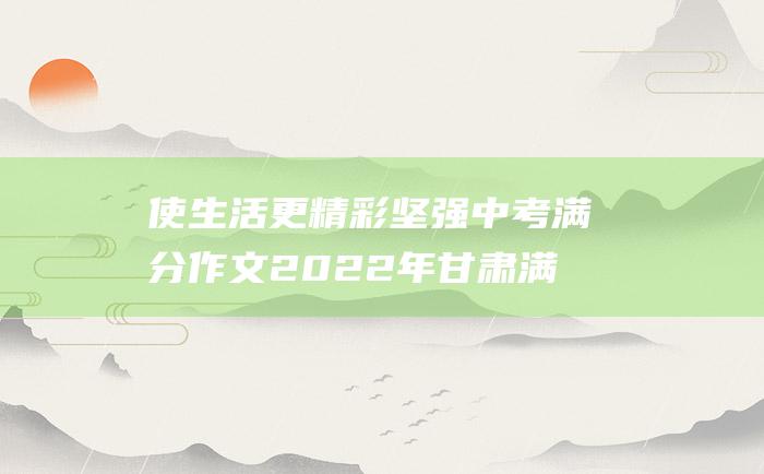 使生活更精彩 坚强 中考满分作文2022年甘肃满分作文