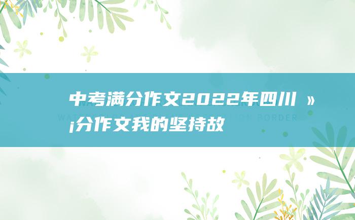 中考满分作文2022年四川满分作文 我的坚持故事