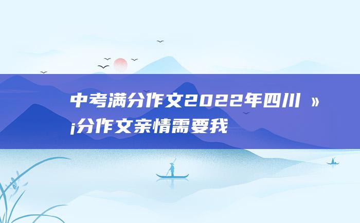 中考满分作文2022年四川满分作文 亲情需要我