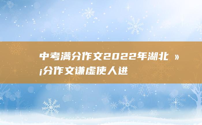 中考满分作文2022年湖北满分作文 谦虚使人进步