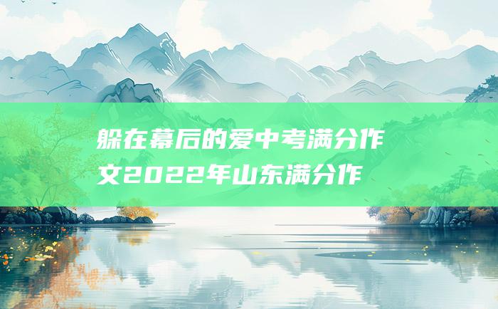 躲在幕后的爱中考满分作文2022年山东满分作