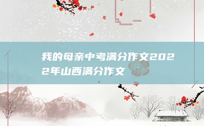 我的母亲 中考满分作文2022年山西满分作文