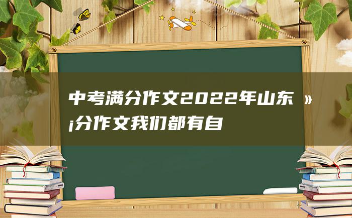 中考满分作文2022年山东满分作文 我们都有自己的方向