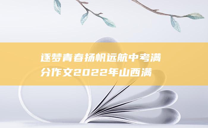 逐梦青春扬帆远航 中考满分作文2022年山西满分作文