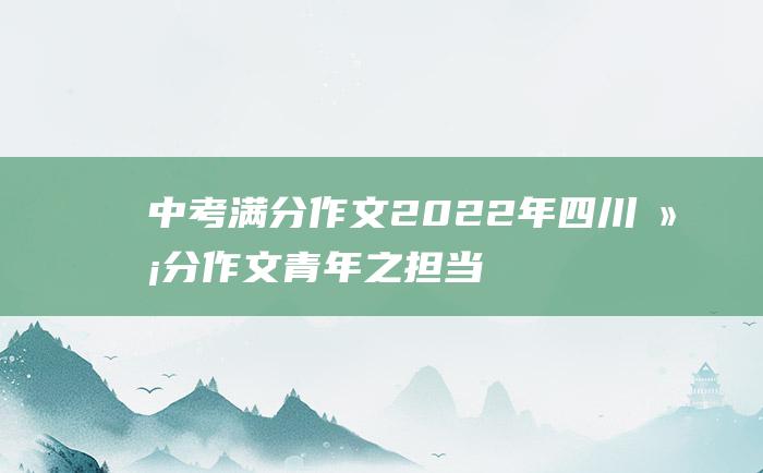 中考满分作文2022年四川满分作文 青年之担当