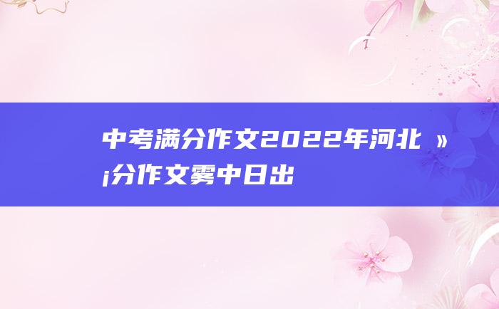 中考满分作文2022年河北满分作文雾中日出