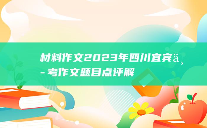 材料作文 2023年四川宜宾中考作文题目点评解析