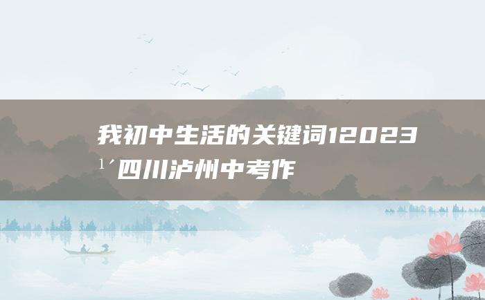 我初中生活的关键词 1 2023年四川泸州中考作文题目点评解析