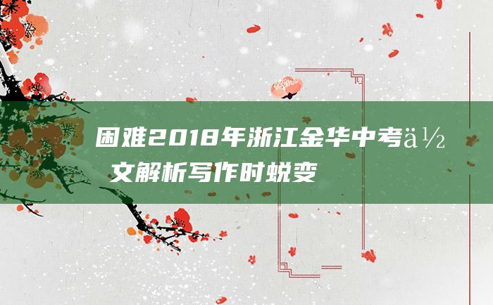 困难2018年浙江金华中考作文解析写作时蜕变