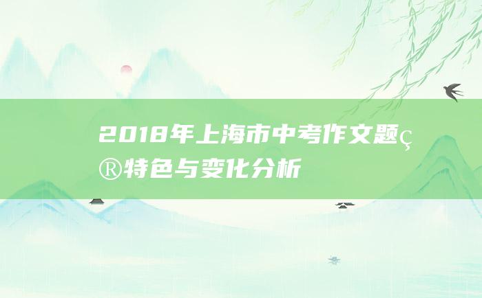 2018年上海市中考作文题目特色与变化分析