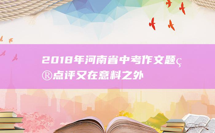 2018年河南省中考作文题目点评 又在 意料之外 意料之中