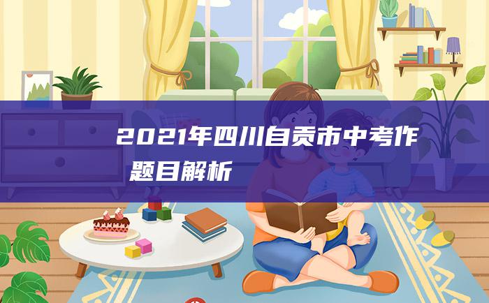 2021年四川自贡市中考作文题目解析