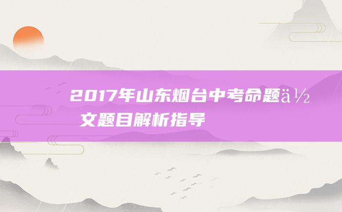 2017年山东烟台中考命题作文题目解析指导