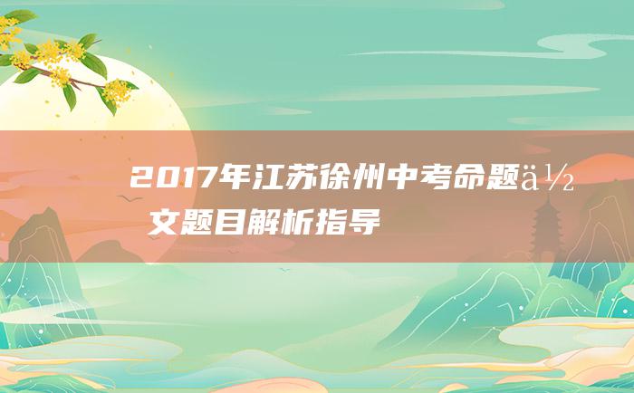 2017年江苏徐州中考命题作文题目解析指导