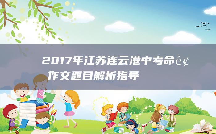 2017年江苏连云港中考命题作文题目解析指导