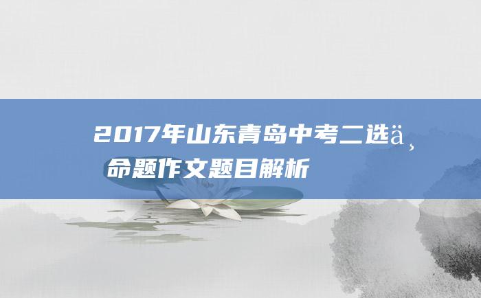 2017年山东青岛中考二选一命题作文题目解析