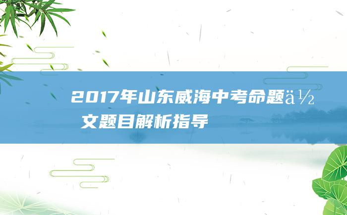 2017年山东威海中考命题作文题目解析指导