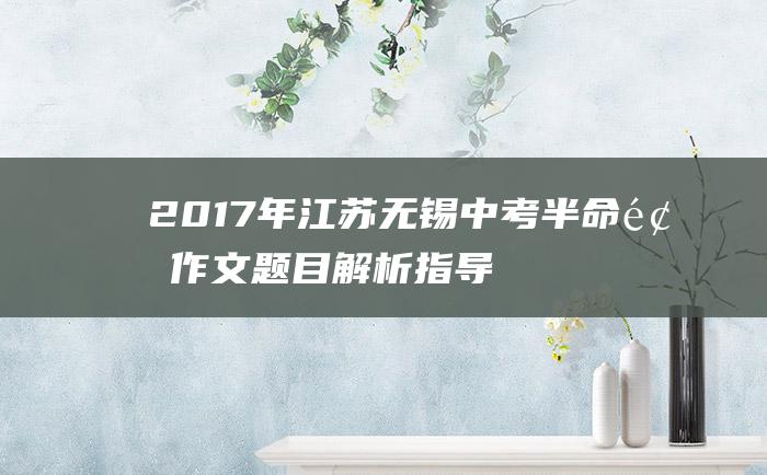 2017年江苏无锡中考半命题作文题目解析指导