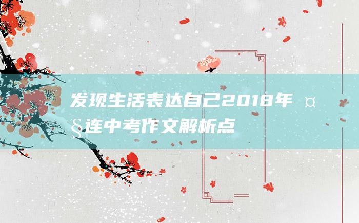 发现生活 表达自己 2018年大连中考作文解析点评