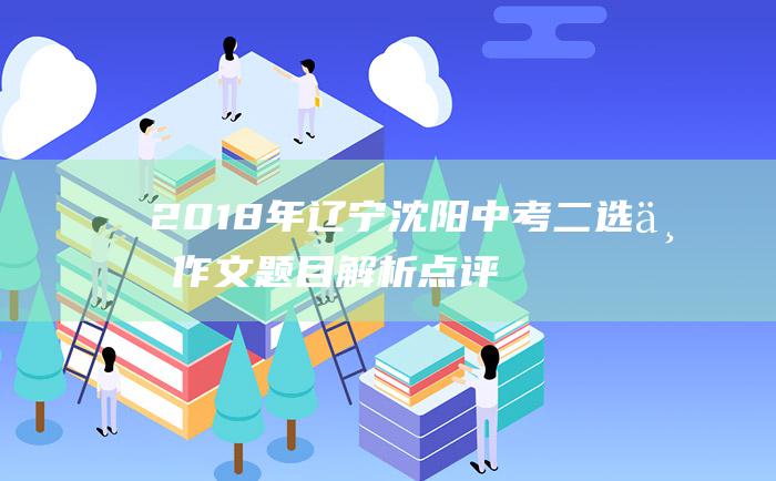 2018年辽宁沈阳中考二选一作文题目解析点评