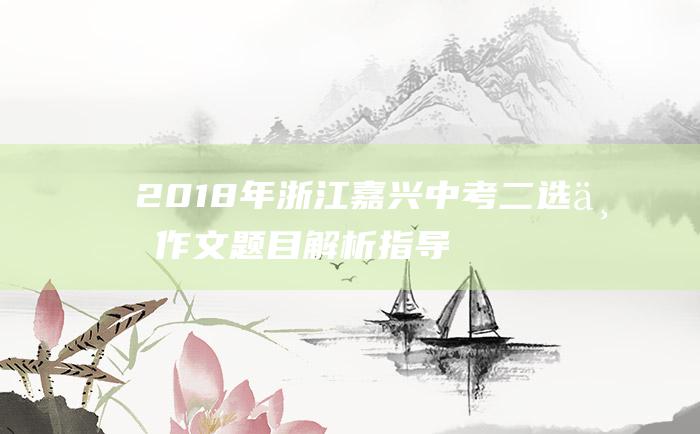 2018年浙江嘉兴中考二选一作文题目解析指导