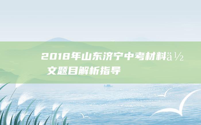 2018年山东济宁中考材料作文题目解析指导