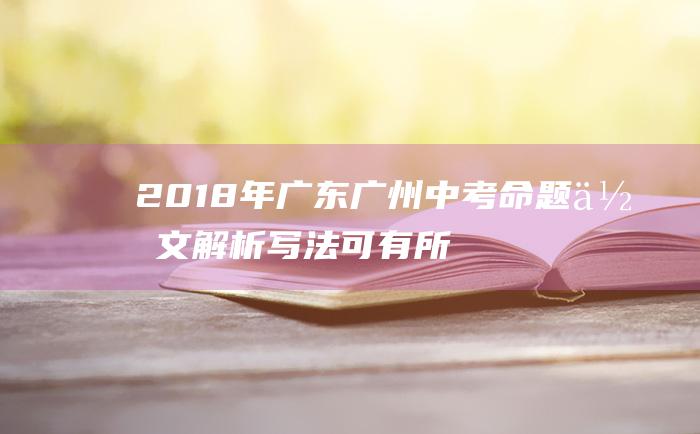 2018年广东广州中考命题作文解析 写法可有所创新