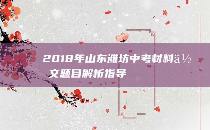 2018年山东潍坊中考材料作文题目解析指导