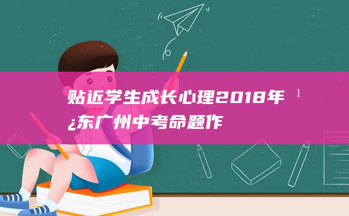 贴近学生成长心理2018年广东广州中考命题作