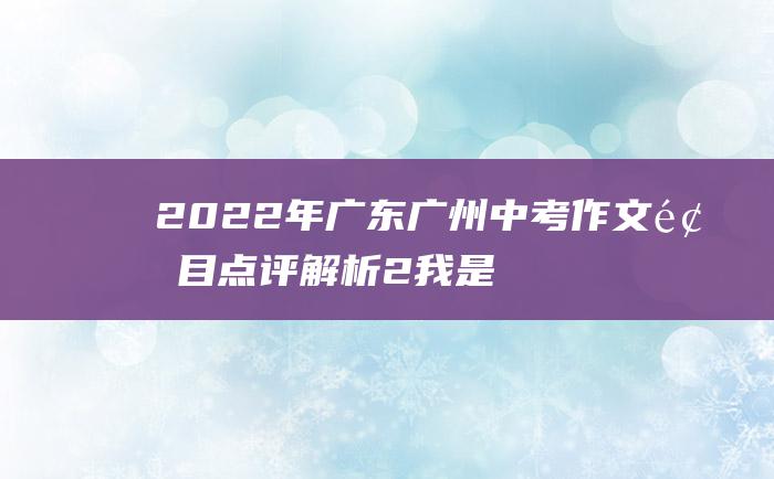 2022年广东广州中考作文题目点评解析2我是