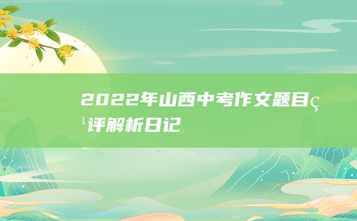 2022年山西中考作文题目点评解析 日记