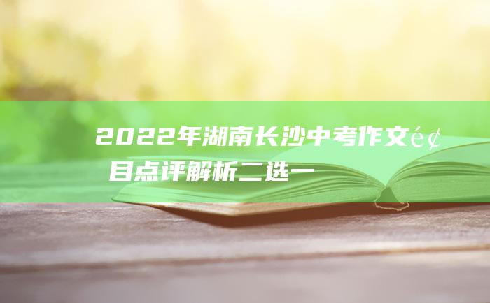 2022年湖南长沙中考作文题目点评解析 二选一