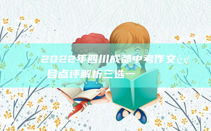 2022年四川成都中考作文题目点评解析 三选一开头