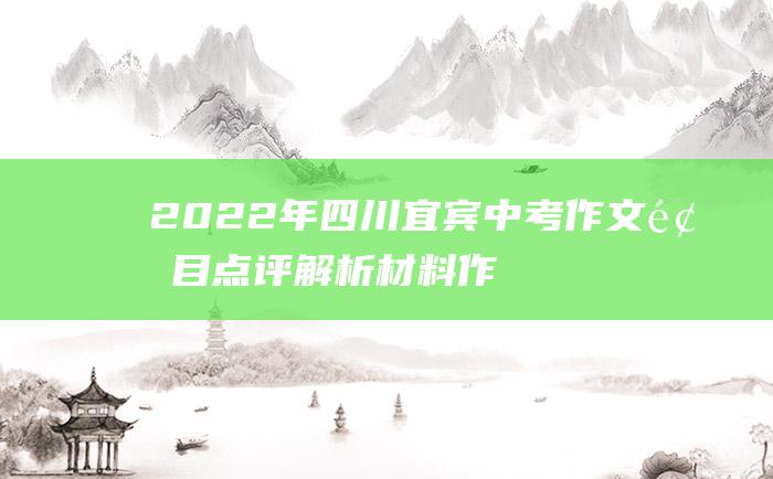 2022年四川宜宾中考作文题目点评解析 材料作文