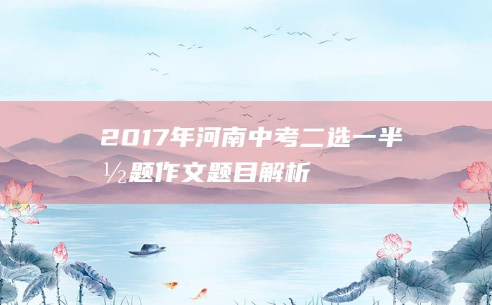 2017年河南中考二选一半命题作文题目解析