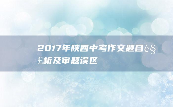 2017年陕西中考作文题目解析及审题误区